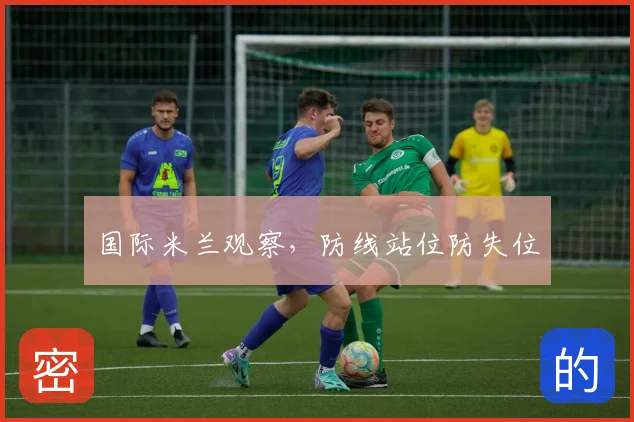 国际米兰观察，防线站位防失位