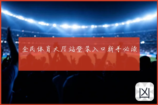 全民体育大厅站登录入口新手必读