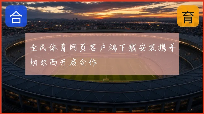 全民体育网页客户端下载安装携手切尔西开启合作