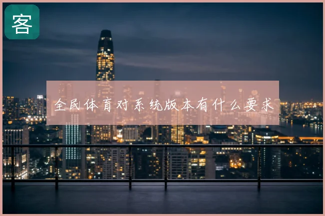 全民体育对系统版本有什么要求
