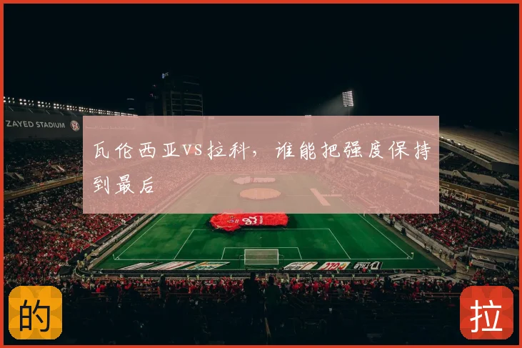 瓦伦西亚vs拉科，谁能把强度保持到最后